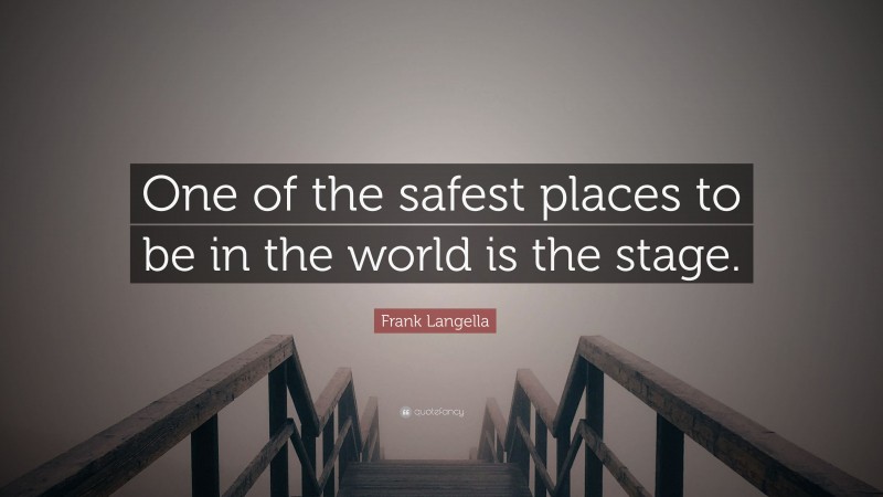Frank Langella Quote: “One of the safest places to be in the world is the stage.”