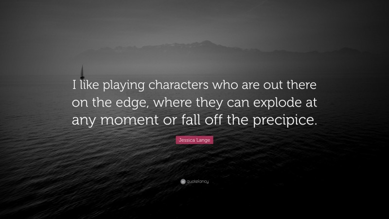 Jessica Lange Quote: “I like playing characters who are out there on the edge, where they can explode at any moment or fall off the precipice.”