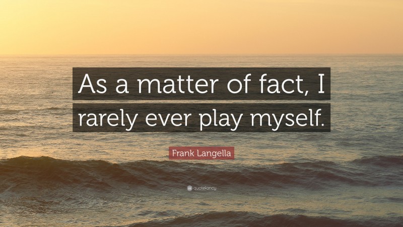 Frank Langella Quote: “As a matter of fact, I rarely ever play myself.”