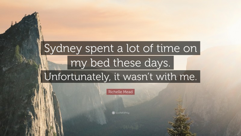 Richelle Mead Quote: “Sydney spent a lot of time on my bed these days. Unfortunately, it wasn’t with me.”