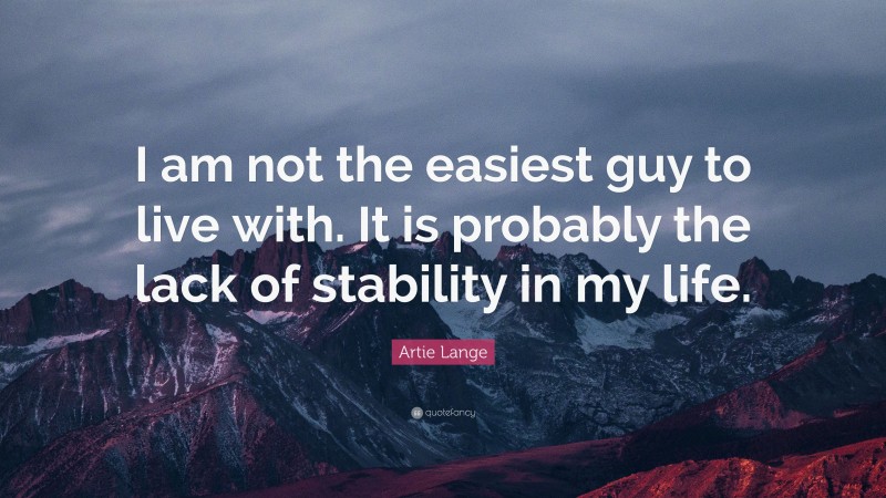 Artie Lange Quote: “I am not the easiest guy to live with. It is probably the lack of stability in my life.”