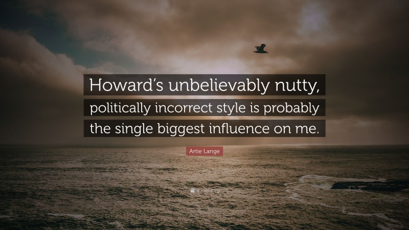 Artie Lange Quote: “Howard’s unbelievably nutty, politically incorrect style is probably the single biggest influence on me.”