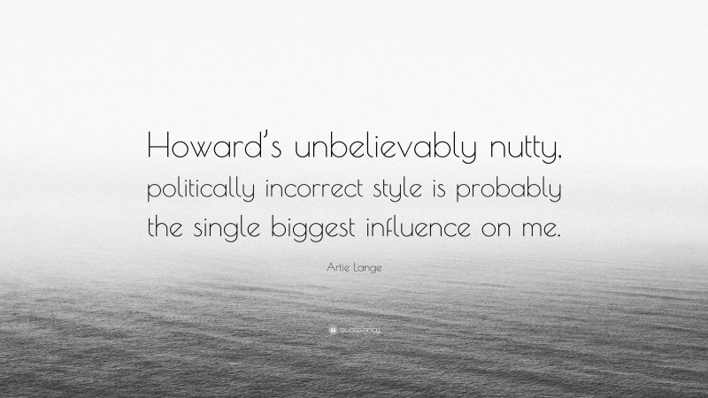 Artie Lange Quote: “Howard’s unbelievably nutty, politically incorrect style is probably the single biggest influence on me.”
