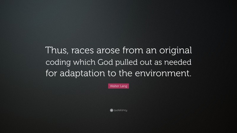 Walter Lang Quote: “Thus, races arose from an original coding which God pulled out as needed for adaptation to the environment.”