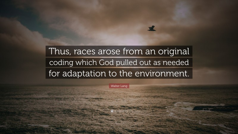 Walter Lang Quote: “Thus, races arose from an original coding which God pulled out as needed for adaptation to the environment.”