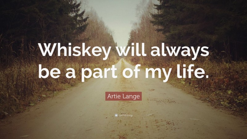 Artie Lange Quote: “Whiskey will always be a part of my life.”