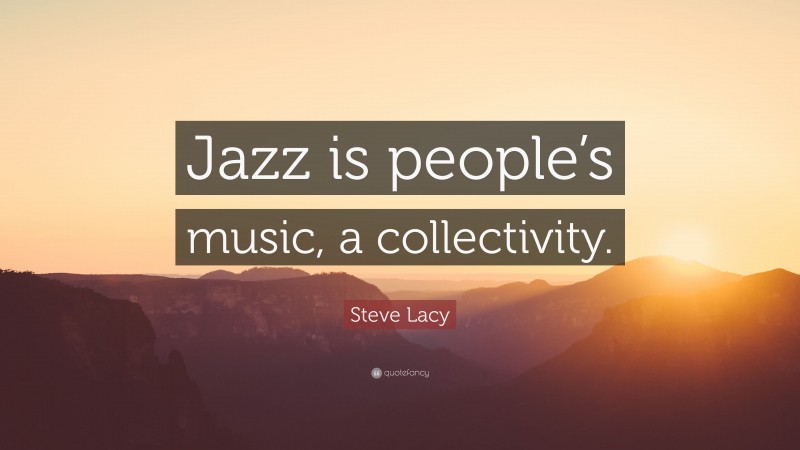 Steve Lacy Quote: “Jazz is people’s music, a collectivity.”