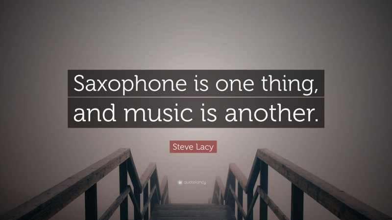 Steve Lacy Quote: “Saxophone is one thing, and music is another.”