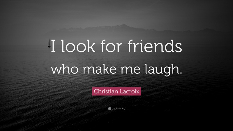 Christian Lacroix Quote: “I look for friends who make me laugh.”