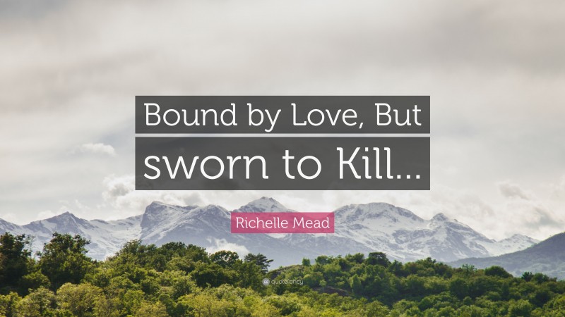 Richelle Mead Quote: “Bound by Love, But sworn to Kill...”