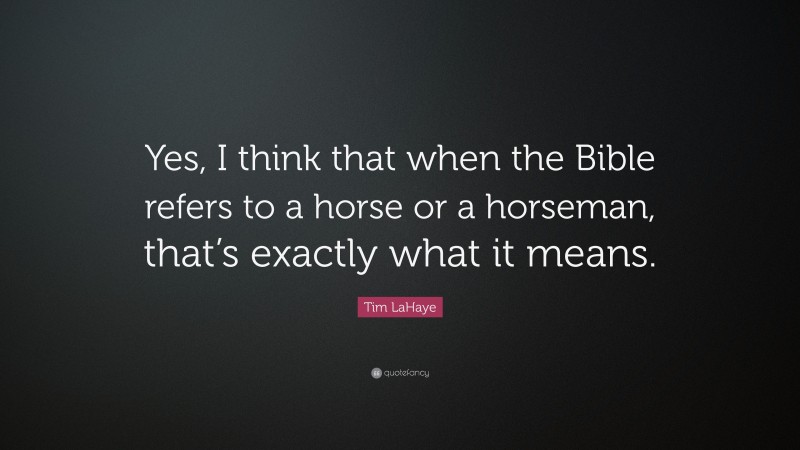 Tim LaHaye Quote: “Yes, I think that when the Bible refers to a horse or a horseman, that’s exactly what it means.”