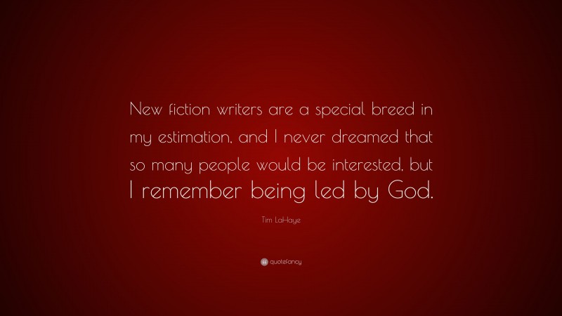 Tim LaHaye Quote: “New fiction writers are a special breed in my estimation, and I never dreamed that so many people would be interested, but I remember being led by God.”