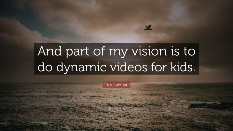 Tim LaHaye Quote: “And part of my vision is to do dynamic videos for kids.”