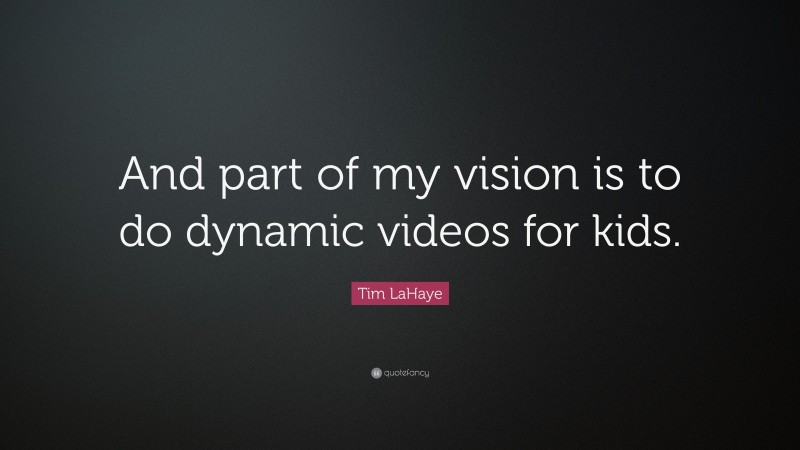 Tim LaHaye Quote: “And part of my vision is to do dynamic videos for kids.”