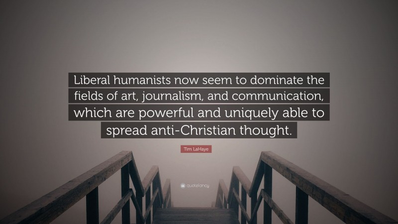 Tim LaHaye Quote: “Liberal humanists now seem to dominate the fields of art, journalism, and communication, which are powerful and uniquely able to spread anti-Christian thought.”