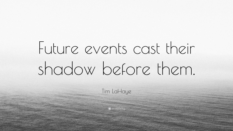 Tim LaHaye Quote: “Future events cast their shadow before them.”