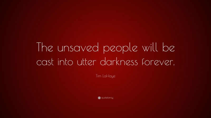 Tim LaHaye Quote: “The unsaved people will be cast into utter darkness forever.”