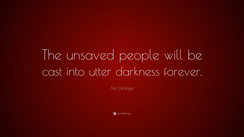 Tim LaHaye Quote: “The unsaved people will be cast into utter darkness forever.”