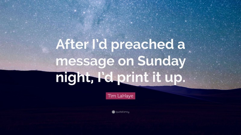 Tim LaHaye Quote: “After I’d preached a message on Sunday night, I’d print it up.”