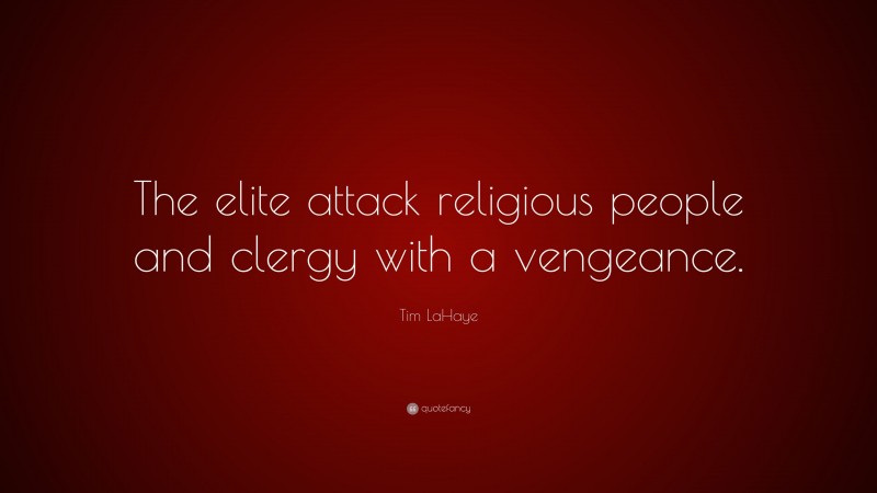 Tim LaHaye Quote: “The elite attack religious people and clergy with a vengeance.”