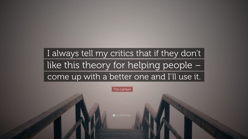 Tim LaHaye Quote: “I always tell my critics that if they don’t like this theory for helping people – come up with a better one and I’ll use it.”