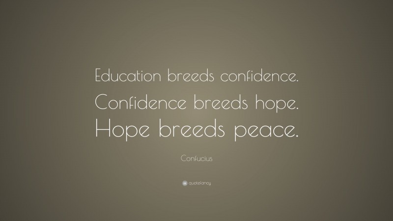 Confucius Quote: “Education breeds confidence. Confidence breeds hope. Hope breeds peace.”