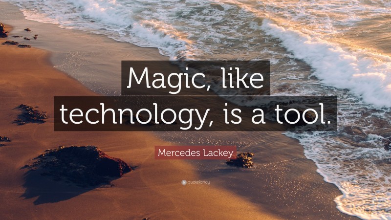 Mercedes Lackey Quote: “Magic, like technology, is a tool.”