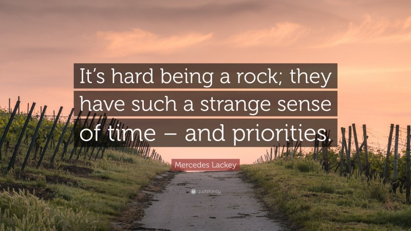 Mercedes Lackey Quote: “It’s hard being a rock; they have such a strange sense of time – and priorities.”