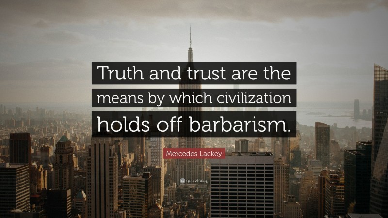 Mercedes Lackey Quote: “Truth and trust are the means by which civilization holds off barbarism.”