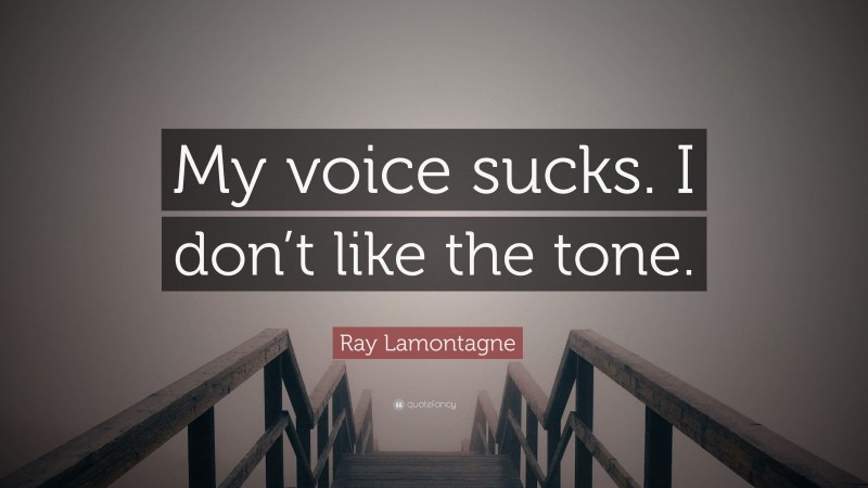 Ray Lamontagne Quote: “My voice sucks. I don’t like the tone.”