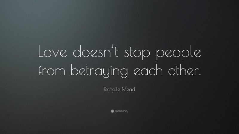 Richelle Mead Quote: “Love doesn’t stop people from betraying each other.”