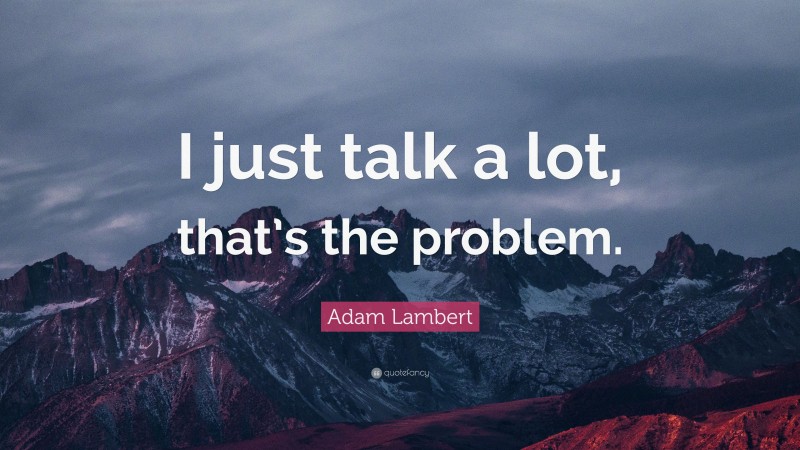 Adam Lambert Quote: “I just talk a lot, that’s the problem.”
