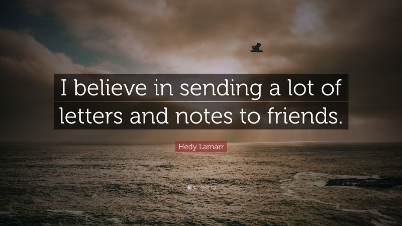 Hedy Lamarr Quote: “I believe in sending a lot of letters and notes to friends.”