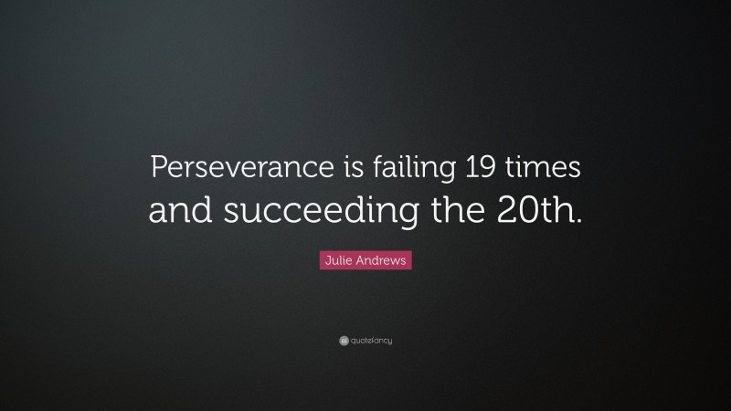 Julie Andrews Quote: “Perseverance is failing 19 times and succeeding the 20th.”