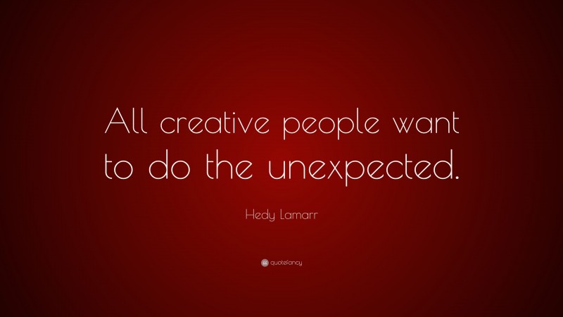 Hedy Lamarr Quote: “All creative people want to do the unexpected.”