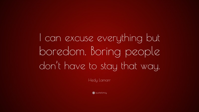 Hedy Lamarr Quote: “I can excuse everything but boredom. Boring people don’t have to stay that way.”