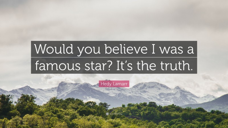 Hedy Lamarr Quote: “Would you believe I was a famous star? It’s the truth.”
