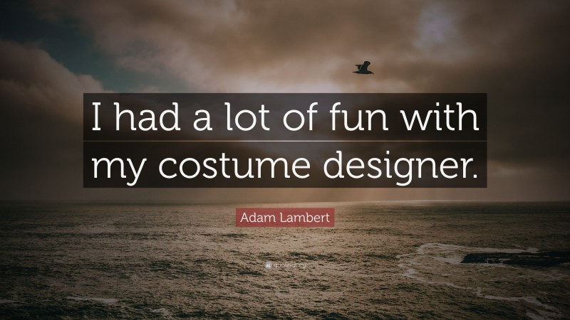 Adam Lambert Quote: “I had a lot of fun with my costume designer.”