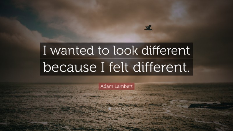 Adam Lambert Quote: “I wanted to look different because I felt different.”