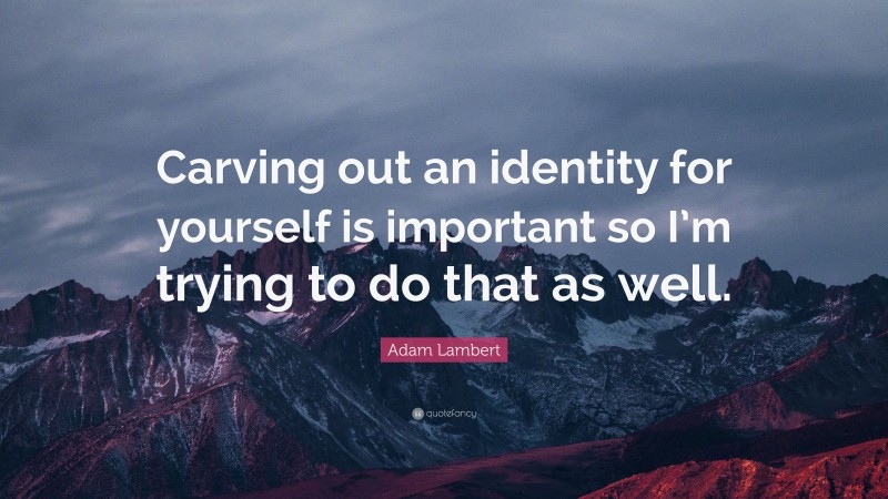 Adam Lambert Quote: “Carving out an identity for yourself is important so I’m trying to do that as well.”