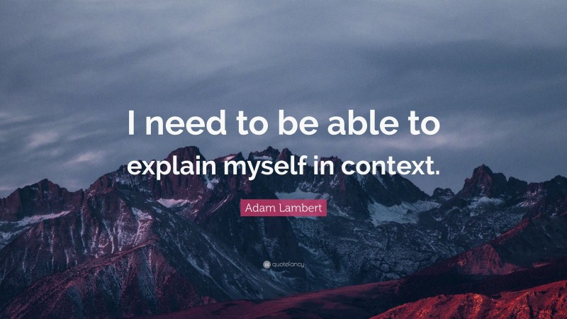 Adam Lambert Quote: “I need to be able to explain myself in context.”