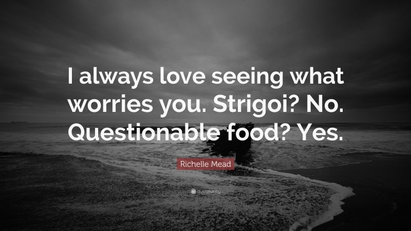 Richelle Mead Quote: “I always love seeing what worries you. Strigoi? No. Questionable food? Yes.”