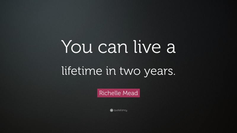 Richelle Mead Quote: “You can live a lifetime in two years.”