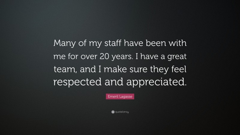 Emeril Lagasse Quote: “Many of my staff have been with me for over 20 years. I have a great team, and I make sure they feel respected and appreciated.”