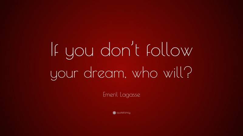 Emeril Lagasse Quote: “If you don’t follow your dream, who will?”