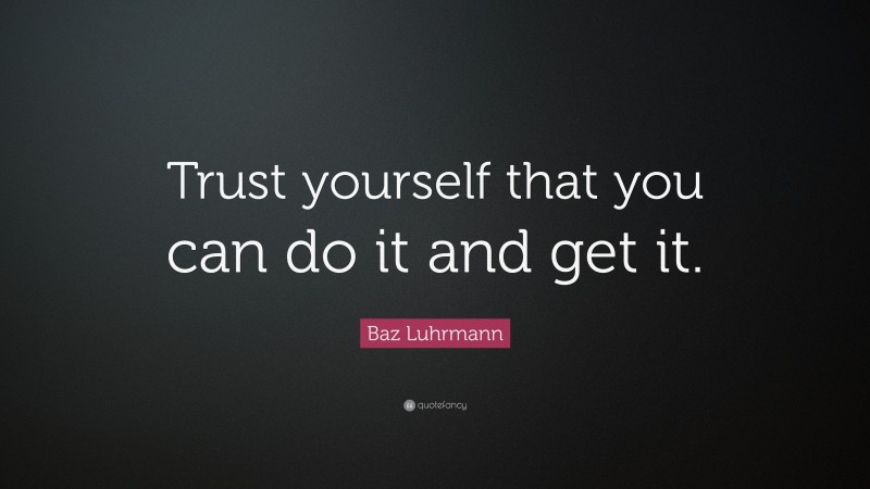 Baz Luhrmann Quote: “Trust yourself that you can do it and get it.”