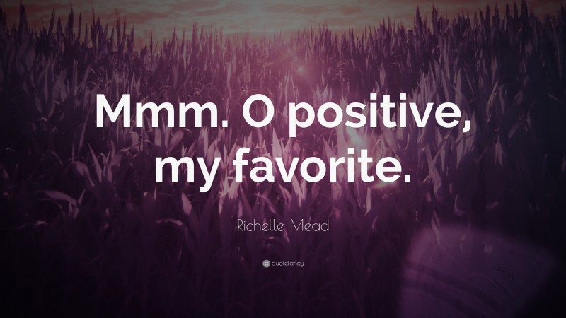 Richelle Mead Quote: “Mmm. O positive, my favorite.”