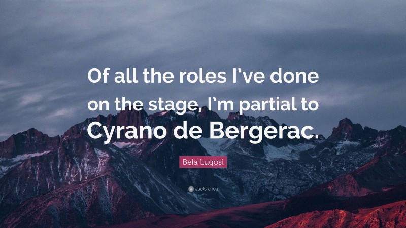 Bela Lugosi Quote: “Of all the roles I’ve done on the stage, I’m partial to Cyrano de Bergerac.”