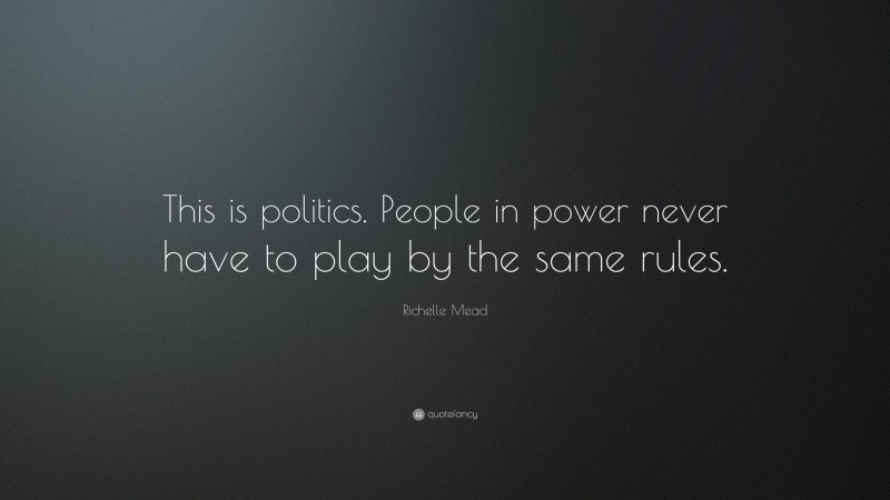 Richelle Mead Quote: “This is politics. People in power never have to play by the same rules.”