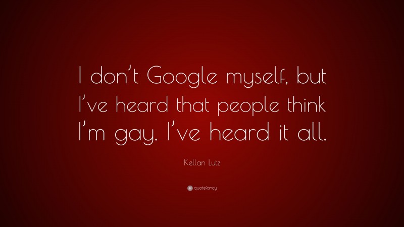 Kellan Lutz Quote: “I don’t Google myself, but I’ve heard that people think I’m gay. I’ve heard it all.”